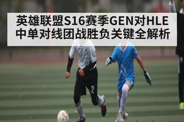 英雄联盟S16赛季GEN对HLE中单对线团战胜负关键全解析