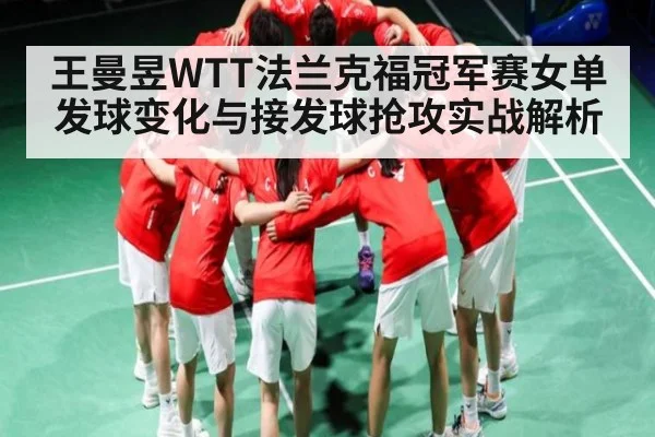王曼昱WTT法兰克福冠军赛女单发球变化与接发球抢攻实战解析