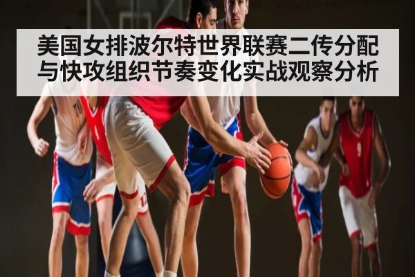 美国女排波尔特世界联赛二传分配与快攻组织节奏变化实战观察分析